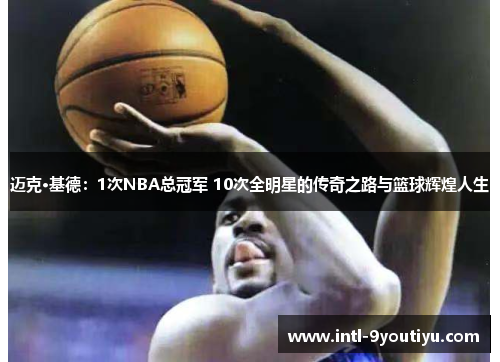 迈克·基德：1次NBA总冠军 10次全明星的传奇之路与篮球辉煌人生