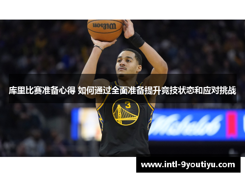 库里比赛准备心得 如何通过全面准备提升竞技状态和应对挑战