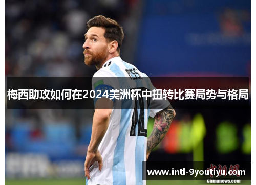 梅西助攻如何在2024美洲杯中扭转比赛局势与格局