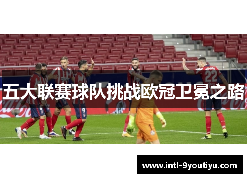 五大联赛球队挑战欧冠卫冕之路