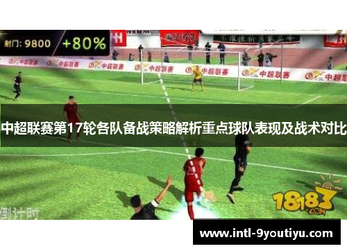 中超联赛第17轮各队备战策略解析重点球队表现及战术对比
