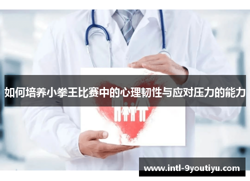 如何培养小拳王比赛中的心理韧性与应对压力的能力