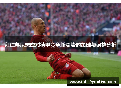拜仁慕尼黑应对德甲竞争新态势的策略与调整分析