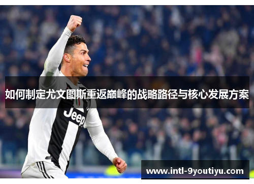 如何制定尤文图斯重返巅峰的战略路径与核心发展方案