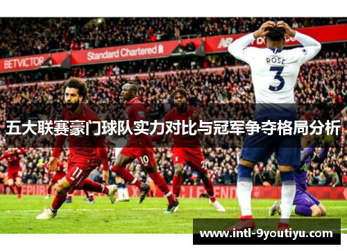 五大联赛豪门球队实力对比与冠军争夺格局分析