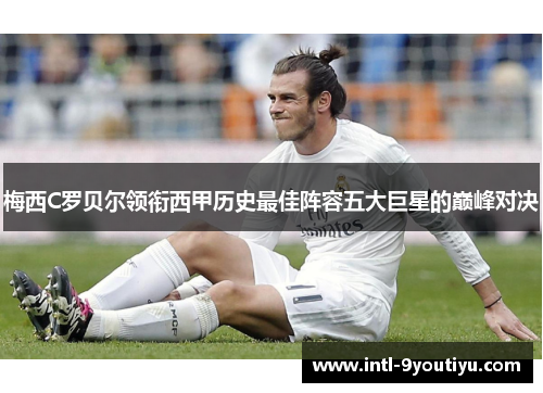 梅西C罗贝尔领衔西甲历史最佳阵容五大巨星的巅峰对决