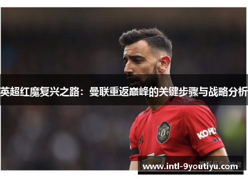 英超红魔复兴之路：曼联重返巅峰的关键步骤与战略分析