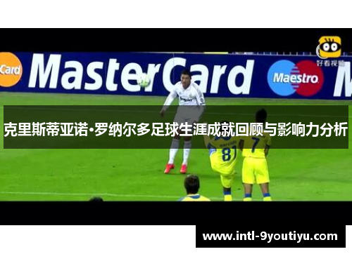 克里斯蒂亚诺·罗纳尔多足球生涯成就回顾与影响力分析