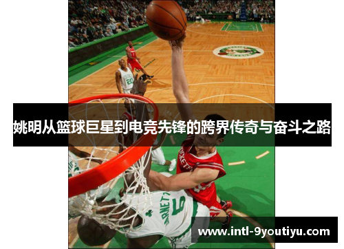 姚明从篮球巨星到电竞先锋的跨界传奇与奋斗之路