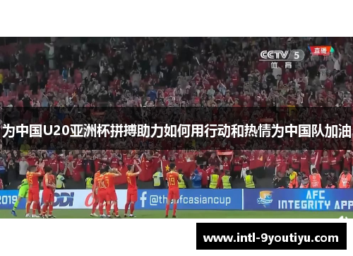 为中国U20亚洲杯拼搏助力如何用行动和热情为中国队加油
