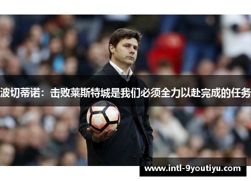 波切蒂诺：击败莱斯特城是我们必须全力以赴完成的任务