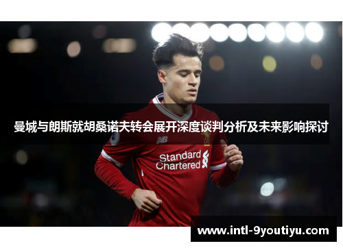 曼城与朗斯就胡桑诺夫转会展开深度谈判分析及未来影响探讨