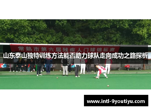 山东泰山独特训练方法能否助力球队走向成功之路探析