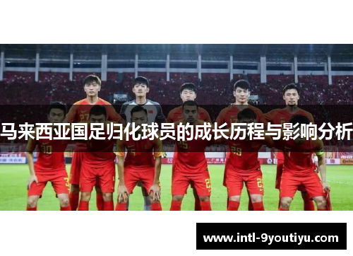 马来西亚国足归化球员的成长历程与影响分析