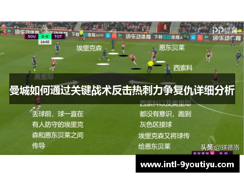 曼城如何通过关键战术反击热刺力争复仇详细分析