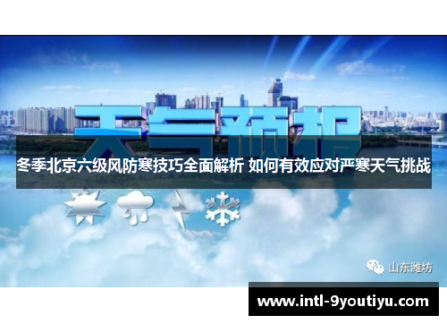 冬季北京六级风防寒技巧全面解析 如何有效应对严寒天气挑战