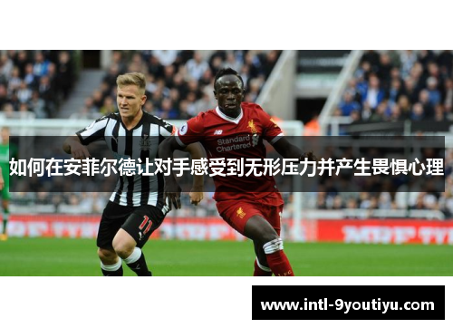 如何在安菲尔德让对手感受到无形压力并产生畏惧心理