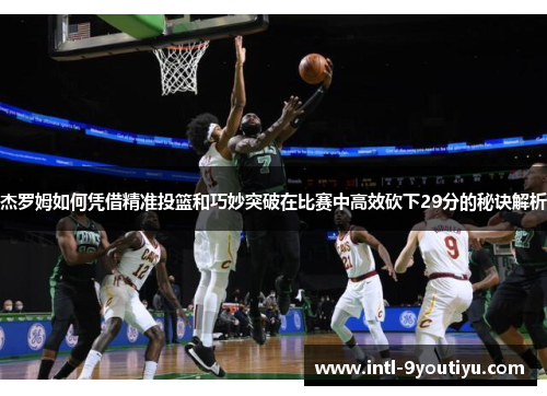 杰罗姆如何凭借精准投篮和巧妙突破在比赛中高效砍下29分的秘诀解析