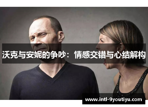 沃克与安妮的争吵：情感交错与心结解构