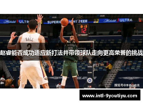 赵睿能否成功适应新打法并带领球队走向更高荣誉的挑战