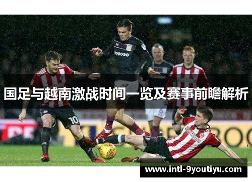 国足与越南激战时间一览及赛事前瞻解析