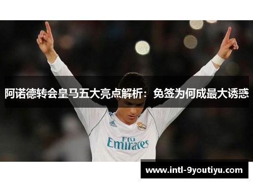 阿诺德转会皇马五大亮点解析：免签为何成最大诱惑