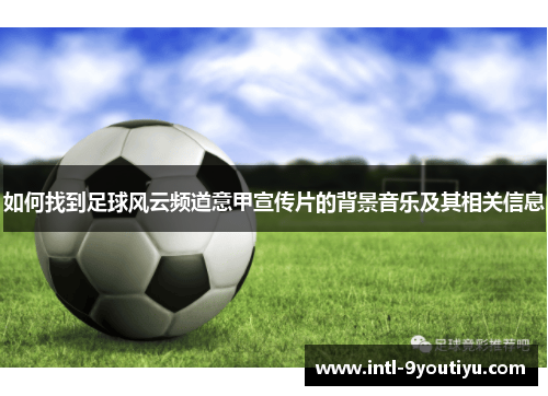 如何找到足球风云频道意甲宣传片的背景音乐及其相关信息