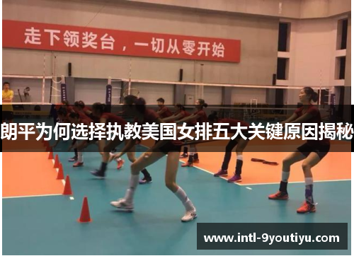 朗平为何选择执教美国女排五大关键原因揭秘