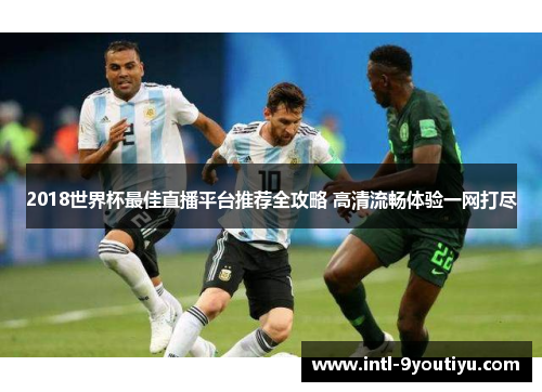 2018世界杯最佳直播平台推荐全攻略 高清流畅体验一网打尽