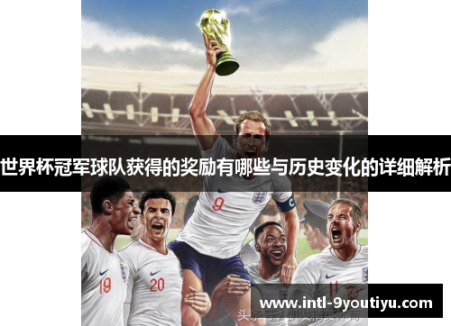 世界杯冠军球队获得的奖励有哪些与历史变化的详细解析