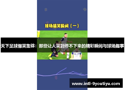 天下足球爆笑集锦：那些让人笑到停不下来的精彩瞬间与球场趣事