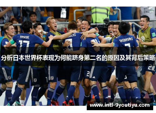 分析日本世界杯表现为何能跻身第二名的原因及其背后策略