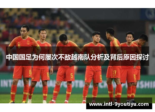 中国国足为何屡次不敌越南队分析及背后原因探讨