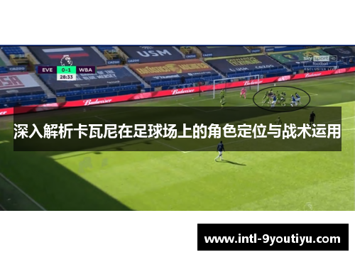 深入解析卡瓦尼在足球场上的角色定位与战术运用