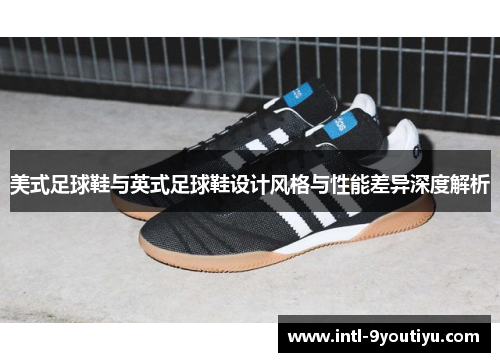 美式足球鞋与英式足球鞋设计风格与性能差异深度解析