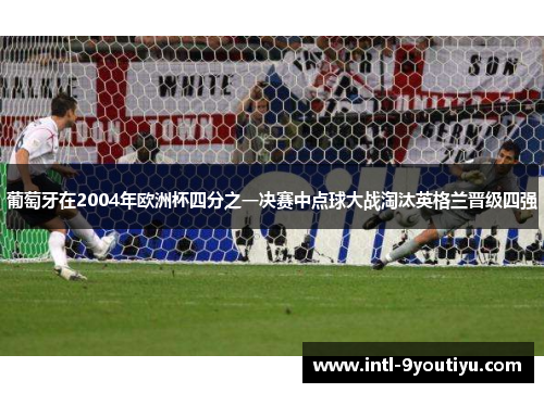 葡萄牙在2004年欧洲杯四分之一决赛中点球大战淘汰英格兰晋级四强